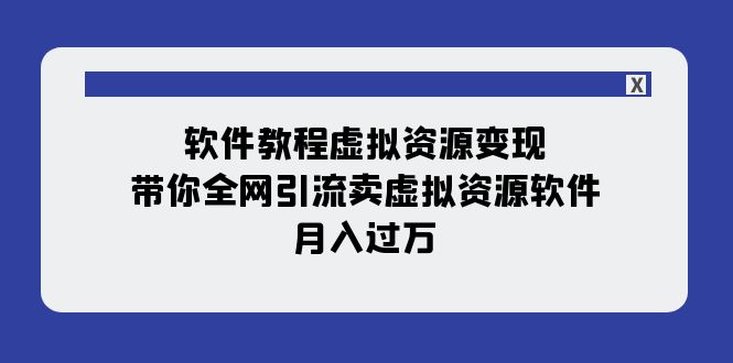 软件教程虚拟资源变现：带你全网引流卖虚拟资源软件，月入过万（11节课）-云帆学社