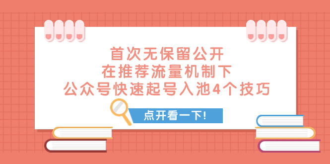 （7781期）某付费文章 首次无保留公开 在推荐流量机制下 公众号快速起号入池的4个技巧-云帆学社