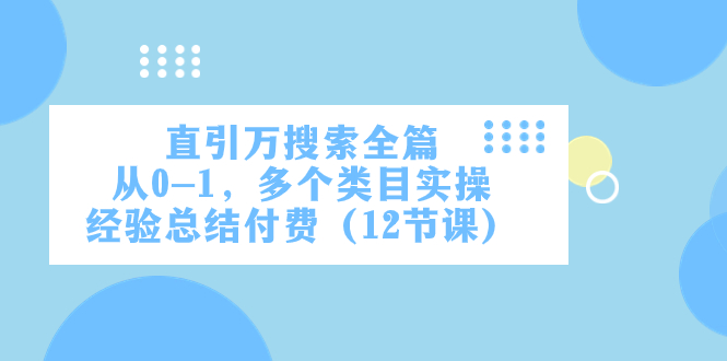 （7828期）直引万·搜索全篇，从0-1，多个类目实操经验总结付费（12节课）-云帆学社