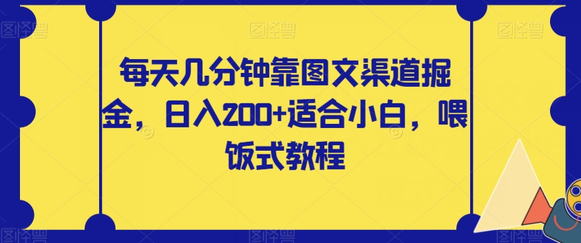 每天几分钟靠图文渠道掘金，日入200+适合小白，喂饭式教程【揭秘】-云帆学社