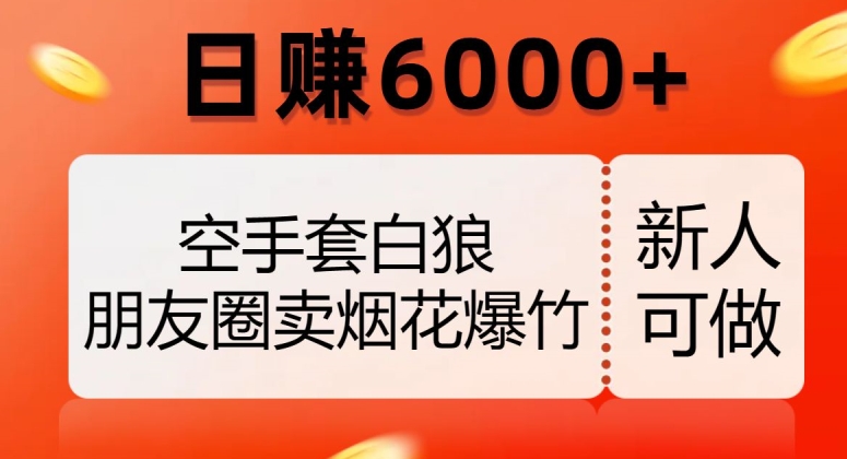 空手套白狼，朋友圈卖烟花爆竹，日赚6000+【揭秘】-云帆学社