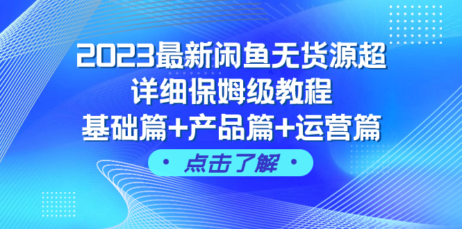 （7827期）2023最新闲鱼无货源超详细保姆级教程，基础篇+产品篇+运营篇（43节课）-云帆学社