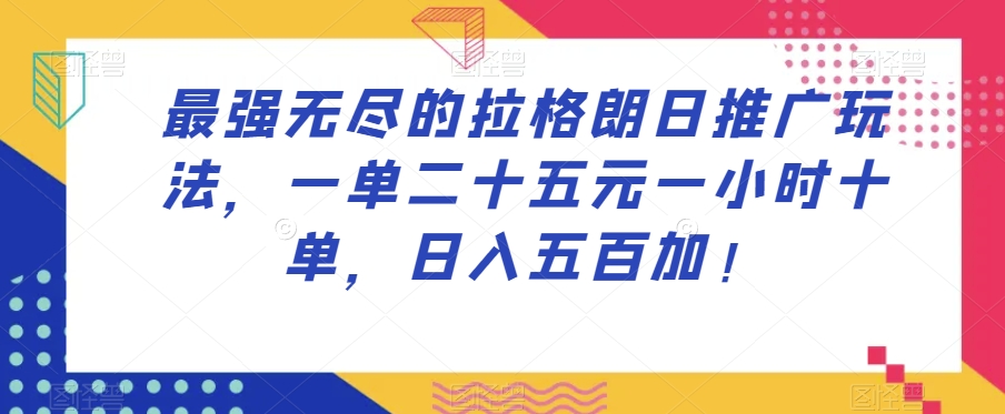 最强无尽的拉格朗日推广玩法，一单二十五元一小时十单，日入五百加！-云帆学社