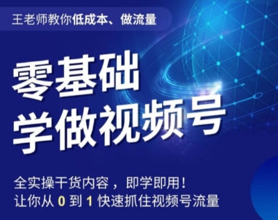 王老师教你低成本、做流量，零基础学做视频号，0-1快速抓住视频号流量-云帆学社