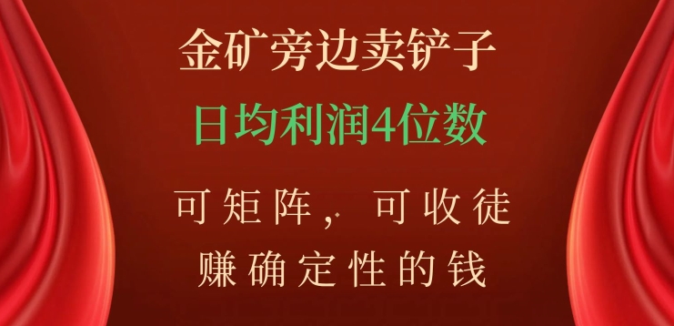 金矿旁边卖铲子，赚确定性的钱，可矩阵，可收徒，日均利润4位数【揭秘】-云帆学社