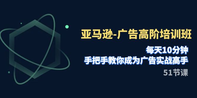 （7739期）亚马逊-广告高阶培训班，每天10分钟，手把手教你成为广告实战高手（51节）-云帆学社