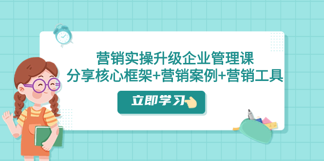 （7821期）营销实操升级·企业管理课：分享核心框架+营销案例+营销工具（课程+文档）-云帆学社