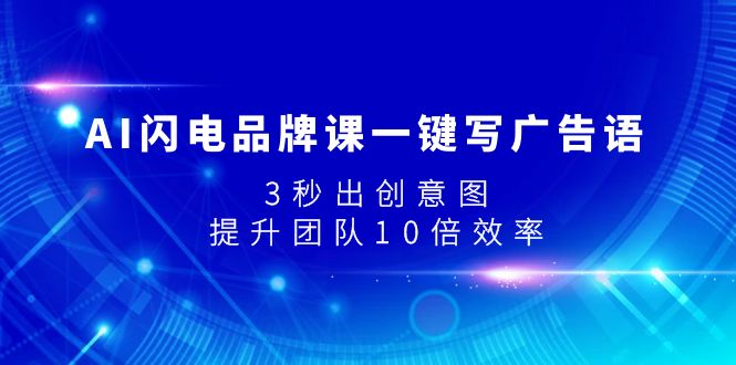 （7783期）AI闪电品牌课一键写广告语，3秒出创意图，提升团队10倍效率-云帆学社