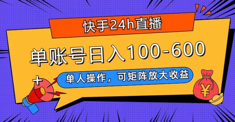 （7709期）快手24h直播，单人操作，可矩阵放大收益，单账号日入100-600+-云帆学社