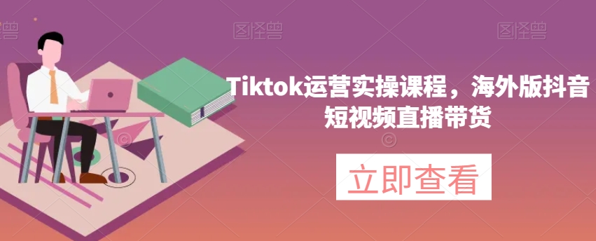 Tiktok运营实操课程，海外版抖音短视频直播带货-云帆学社