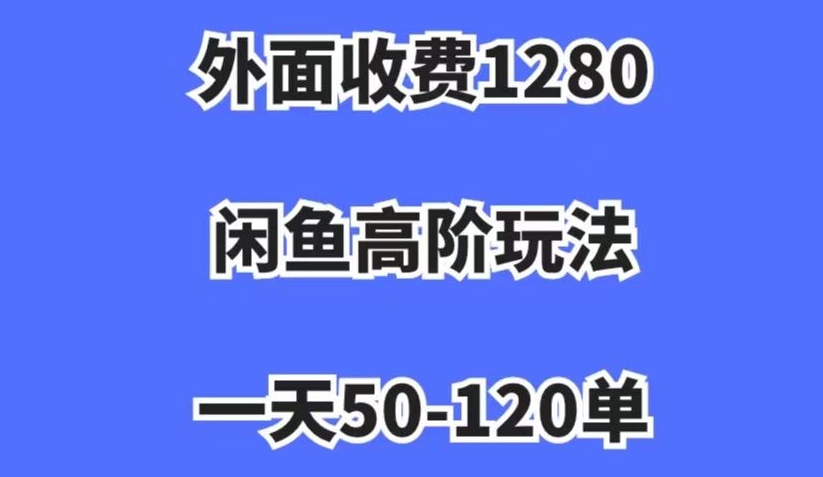 外面收费1280，闲鱼高阶玩法，一天50-120单，市场需求大，日入1000+【揭秘】-云帆学社