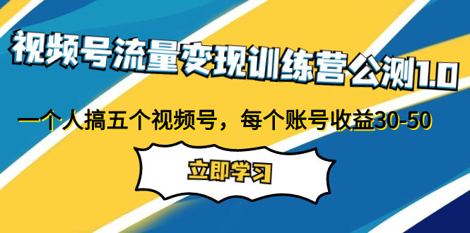 （7719期）视频号流量变现训练营公测1.0：一个人搞五个视频号，每个账号收益30-50-云帆学社