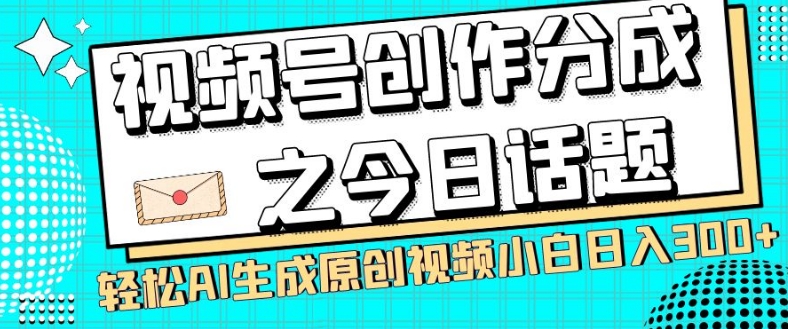 视频号创作分成之今日话题，两种方法，轻松AI生成原创视频，小白日入300+-云帆学社