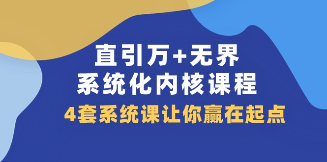 直引万+无界·系统化内核课程，4套系统课让你赢在起点（60节课）-云帆学社