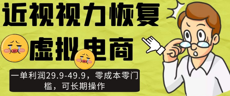 近视视力恢复虚拟电商，一单利润29.9-49.9，零成本零门槛，可长期操作【揭秘】-云帆学社