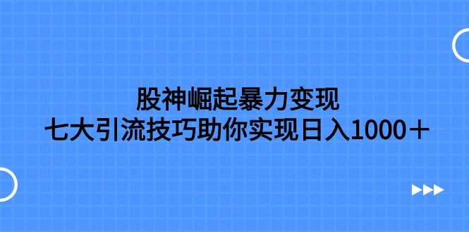 （7743期）股神崛起暴力变现，七大引流技巧助你实现日入1000＋，按照流程操作，没…-云帆学社