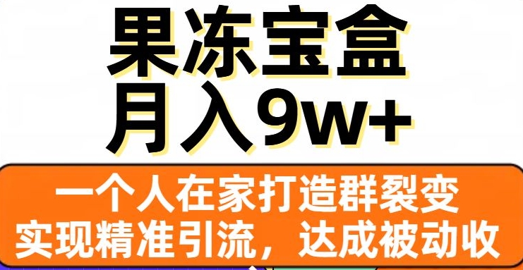 果冻宝盒，一个人在家打造群裂变，实现精准引流，达成被动收入，月入9w+-云帆学社