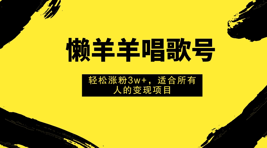 （7721期）懒羊羊唱歌号，轻松涨粉3w+，适合所有人的变现项目！-云帆学社