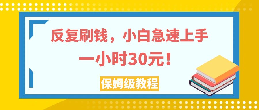 （7751期）反复刷钱，小白急速上手，一个小时30元，实操教程。-云帆学社