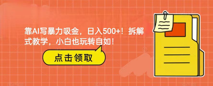 靠AI写暴力吸金！轻松日入500+！拆解式教学，小白也玩转自如！-云帆学社