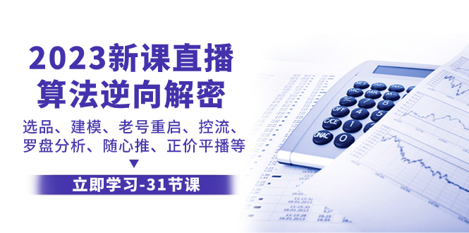 （7804期）2023新课直播算法-逆向解密，选品、建模、老号重启、控流、罗盘分析、随…-云帆学社