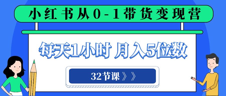 （8081期）小红书 0-1带货变现营，每天1小时，轻松月入5位数（32节课）-云帆学社