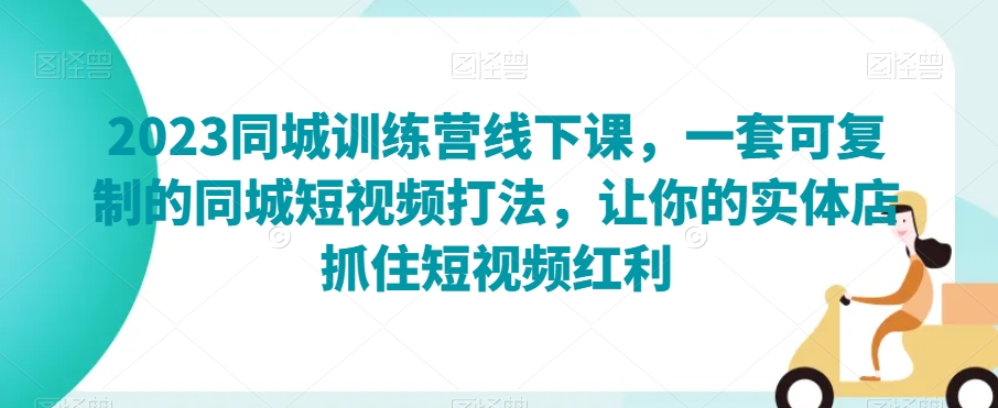 2023同城训练营线下课，一套可复制的同城短视频打法，让你的实体店抓住短视频红利-云帆学社