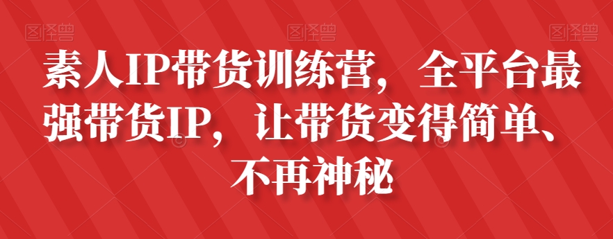 素人IP带货训练营，全平台最强带货IP，让带货变得简单、不再神秘-云帆学社