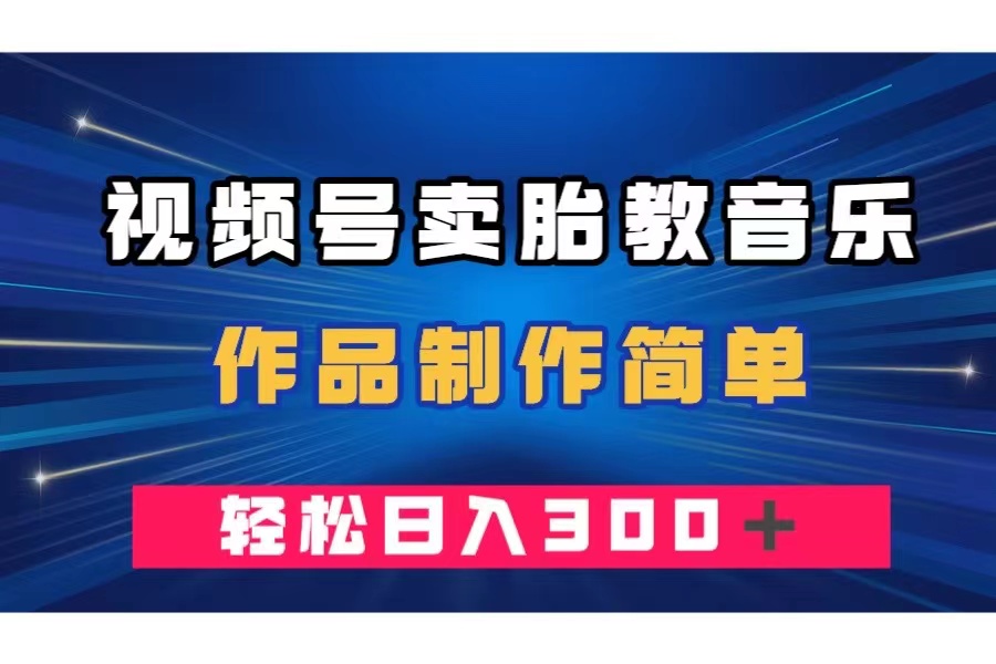 （7956期）视频号卖胎教音乐，作品制作简单，一单49，轻松日入300＋-云帆学社