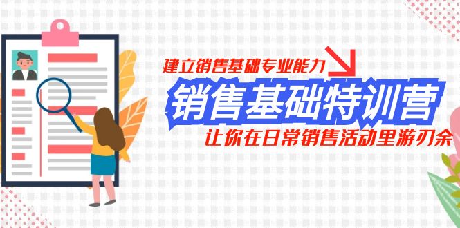 （7957期）销售基础特训营，建立销售基础专业能力，让你在日常销售活动里游刃余-云帆学社