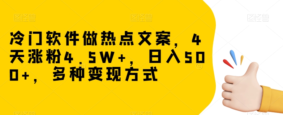 冷门软件做热点文案，4天涨粉4.5W+，日入500+，多种变现方式【揭秘】-云帆学社