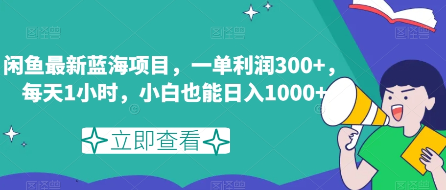 闲鱼最新蓝海项目，一单利润300+，每天1小时，小白也能日入1000+【揭秘】-云帆学社