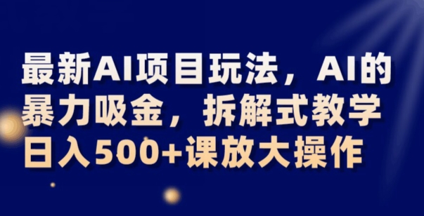 最新AI项目玩法，AI的暴力吸金，拆解式教学，日入500+可放大操作【揭秘】-云帆学社