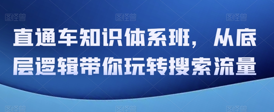 直通车知识体系班，从底层逻辑带你玩转搜索流量-云帆学社