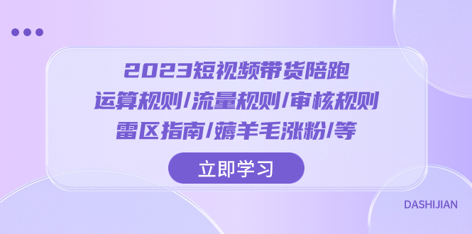 （8092期）2023短视频·带货陪跑：运算规则/流量规则/审核规则/雷区指南/薅羊毛涨粉..-云帆学社