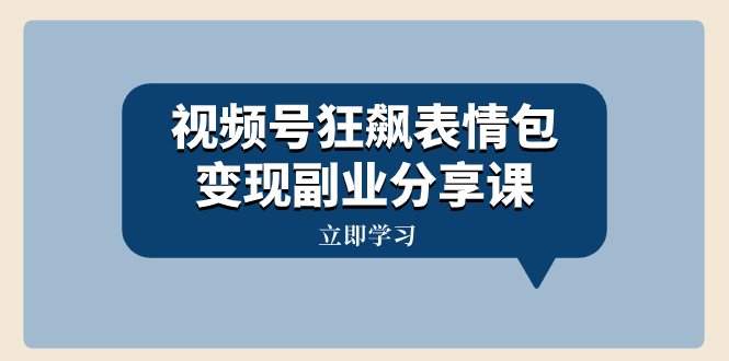 （8103期）视频号狂飙表情包变现副业分享课，一条龙玩法分享给你（附素材资源）-云帆学社