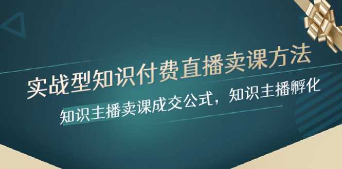 （8108期）实战型知识付费直播-卖课方法，知识主播卖课成交公式，知识主播孵化-云帆学社