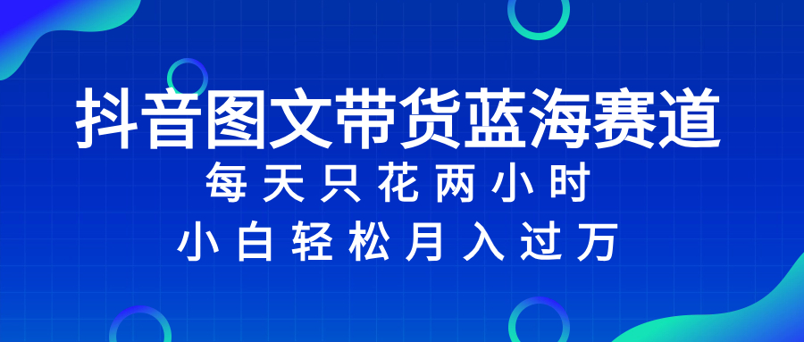 （8127期）抖音图文带货蓝海赛道，每天只花 2 小时，小白轻松入 万-云帆学社