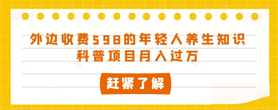 外边收费598的年轻人养生知识科普项目月入过万【揭秘】-云帆学社