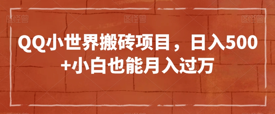 QQ小世界搬砖项目，日入500+小白也能月入过万【揭秘】-云帆学社