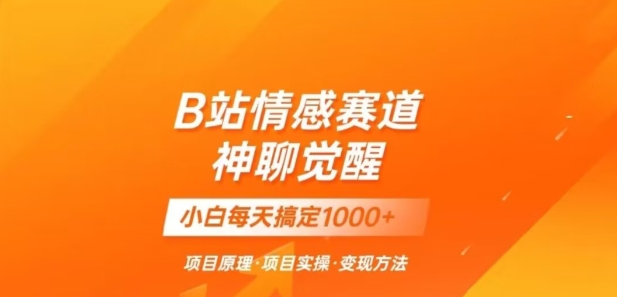 B站情感冷门蓝海赛道秒变现《神聊觉醒》一天轻松变现500+【揭秘】-云帆学社