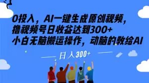 0投入，AI一键生成原创视频，撸视频号日收益达到300+小白无脑搬运操作，动脑的教给AI【揭秘】-云帆学社