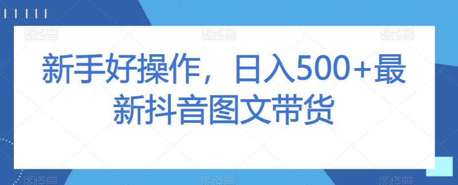 新手好操作，日入500+最新抖音图文带货【揭秘】-云帆学社