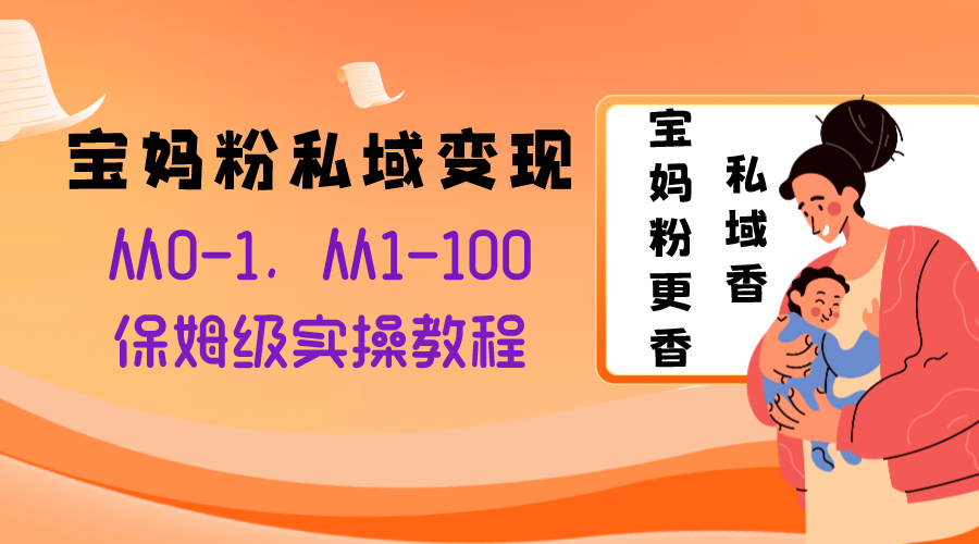 （8154期）宝妈粉私域变现从0-1，从1-100，保姆级实操教程，长久稳定的变现之法-云帆学社