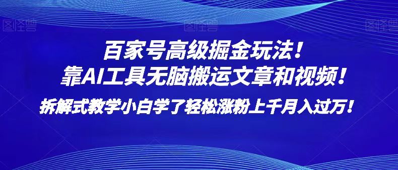 百家号高级掘金玩法！靠AI无脑搬运文章和视频！小白学了轻松涨粉上千月入过万！-云帆学社