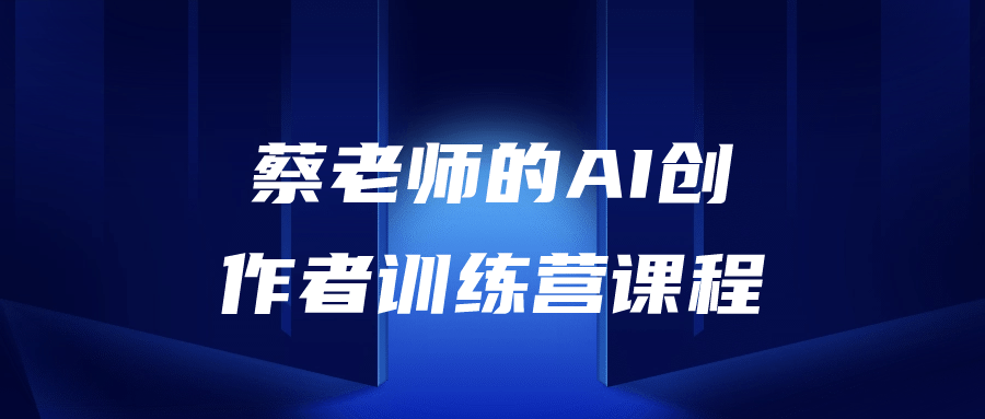 蔡老师的AI创作者训练营课程-云帆学社