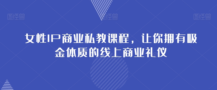 女性IP商业私教课程，让你拥有吸金体质的线上商业礼仪-云帆学社