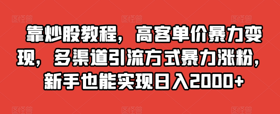 靠炒股教程，高客单价暴力变现，多渠道引流方式暴力涨粉，新手也能实现日入2000+【揭秘】-云帆学社