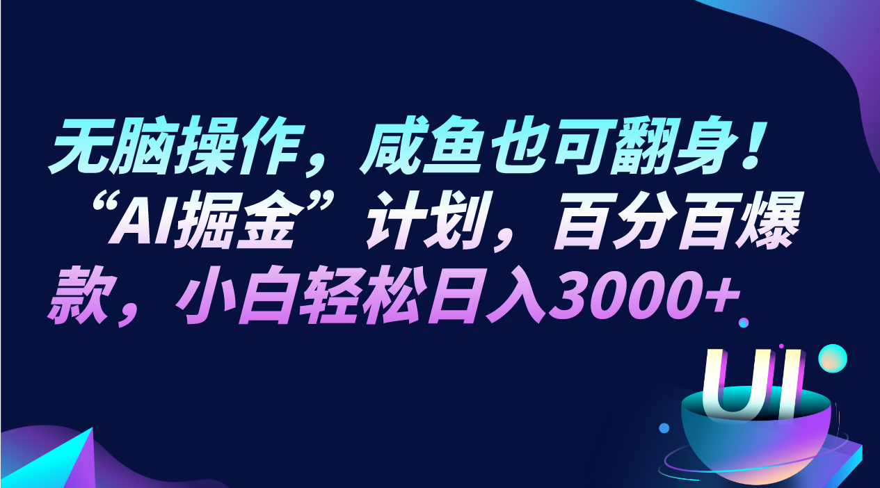 无脑操作，咸鱼也可翻身！“AI掘金“计划，百分百爆款，小白轻松日入3000+-云帆学社