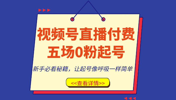 视频号直播付费五场0粉起号课，新手必看秘籍，让起号像呼吸一样简单-云帆学社